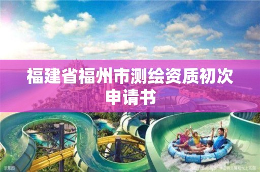 福建省福州市测绘资质初次申请书