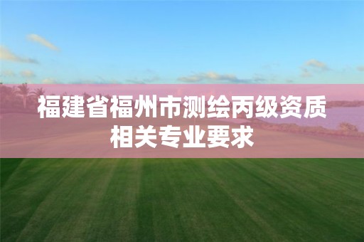 福建省福州市测绘丙级资质相关专业要求