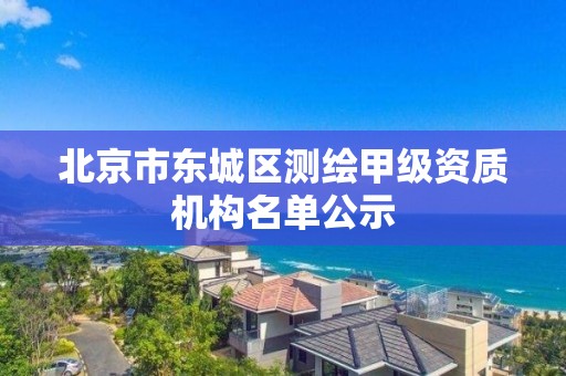 北京市东城区测绘甲级资质机构名单公示