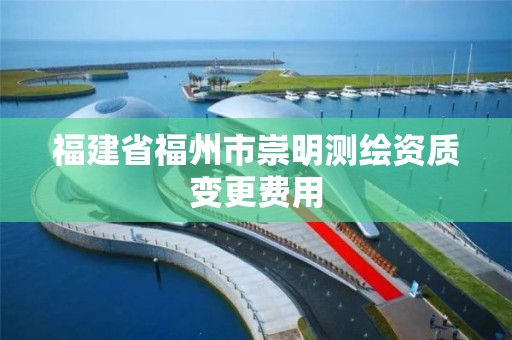 福建省福州市崇明测绘资质变更费用