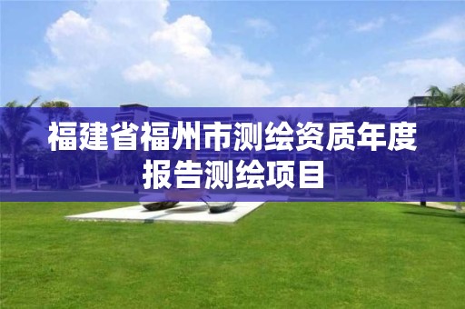 福建省福州市测绘资质年度报告测绘项目