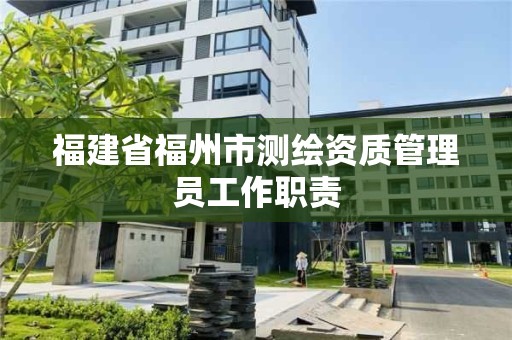 福建省福州市测绘资质管理员工作职责