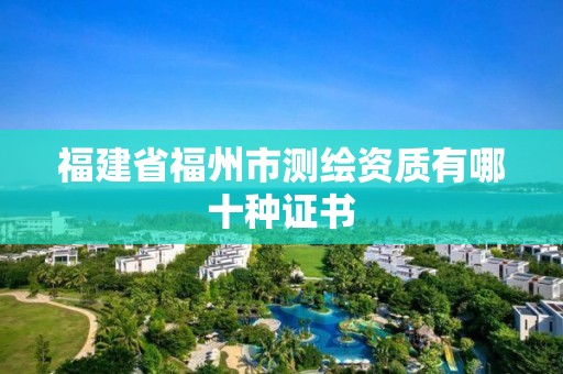 福建省福州市测绘资质有哪十种证书