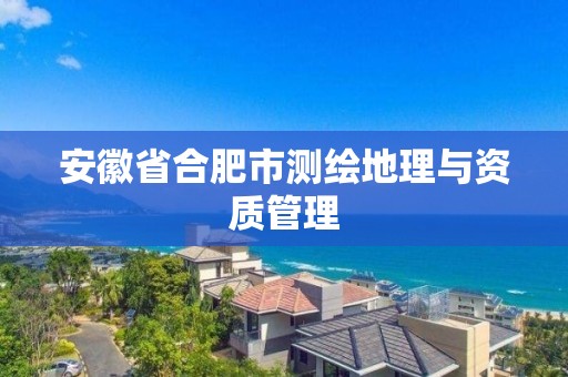 安徽省合肥市测绘地理与资质管理