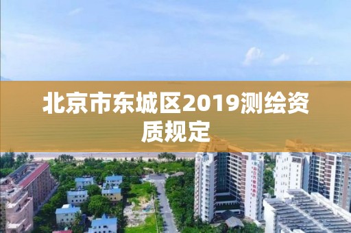 北京市东城区2019测绘资质规定