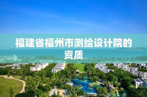 福建省福州市测绘设计院的资质