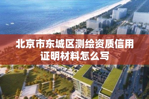 北京市东城区测绘资质信用证明材料怎么写