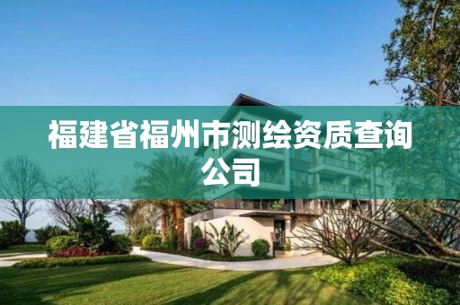 福建省福州市测绘资质查询公司