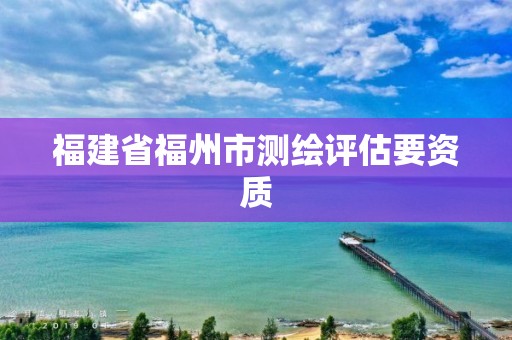 福建省福州市测绘评估要资质