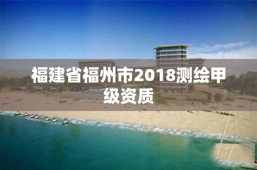 福建省福州市2018测绘甲级资质