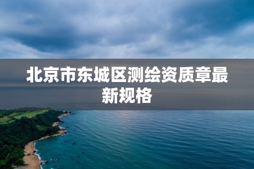 北京市东城区测绘资质章最新规格