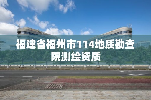 福建省福州市114地质勘查院测绘资质