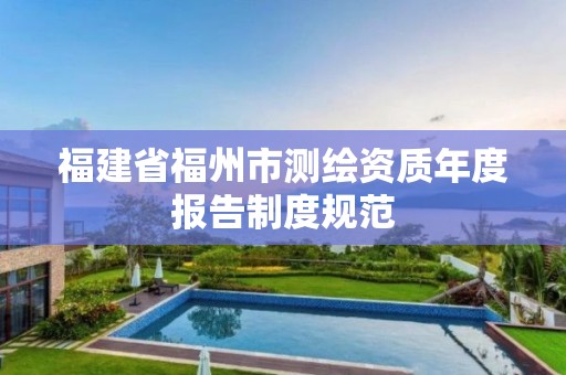 福建省福州市测绘资质年度报告制度规范