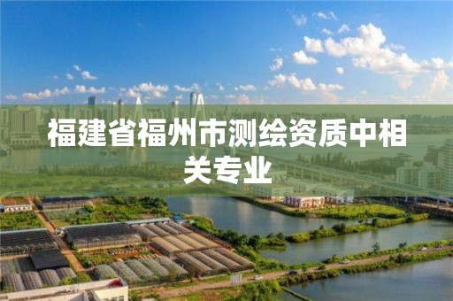 福建省福州市测绘资质中相关专业