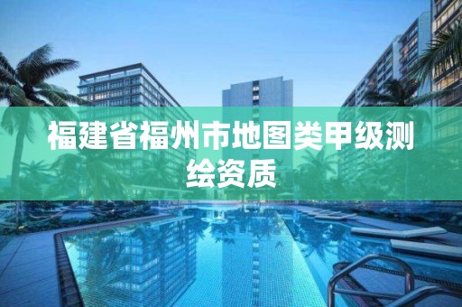 福建省福州市地图类甲级测绘资质