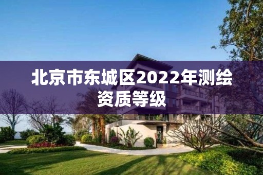 北京市东城区2022年测绘资质等级