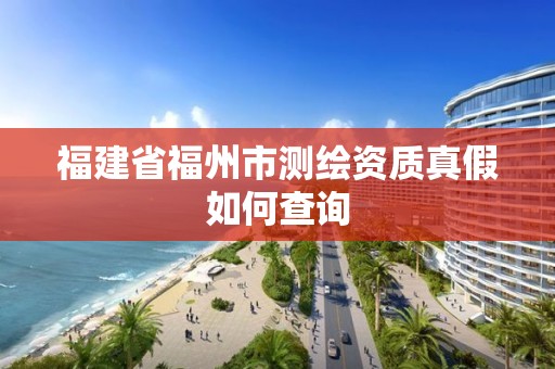 福建省福州市测绘资质真假如何查询