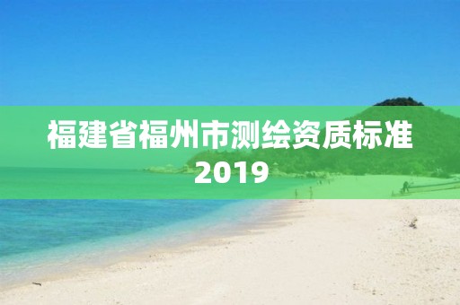 福建省福州市测绘资质标准2019