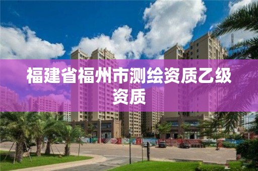 福建省福州市测绘资质乙级资质