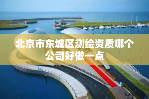 北京市东城区测绘资质哪个公司好做一点