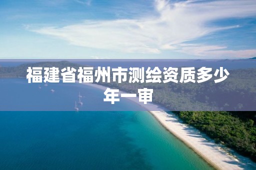 福建省福州市测绘资质多少年一审