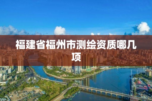 福建省福州市测绘资质哪几项