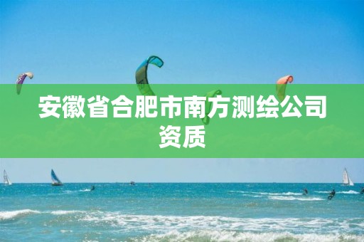 安徽省合肥市南方测绘公司资质