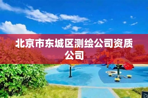 北京市东城区测绘公司资质公司