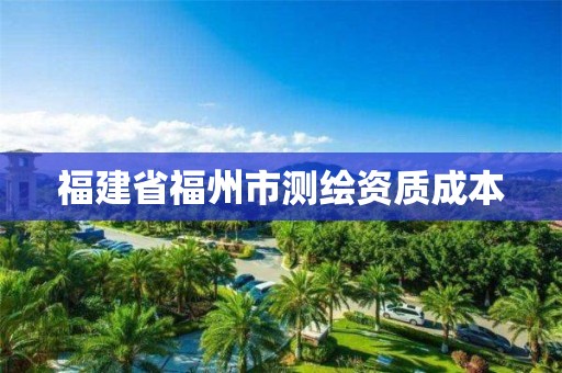 福建省福州市测绘资质成本