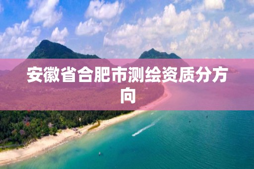 安徽省合肥市测绘资质分方向