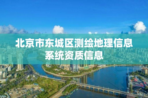 北京市东城区测绘地理信息系统资质信息