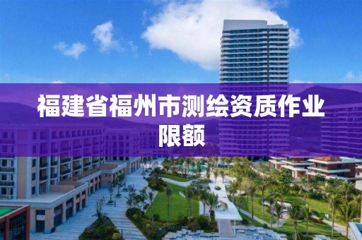 福建省福州市测绘资质作业限额