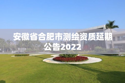 安徽省合肥市测绘资质延期公告2022