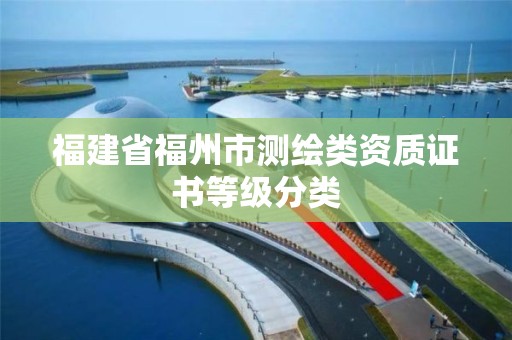 福建省福州市测绘类资质证书等级分类