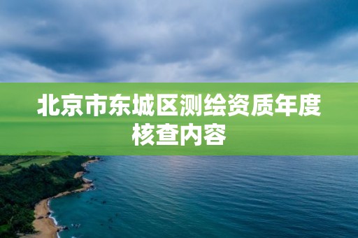 北京市东城区测绘资质年度核查内容