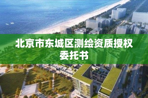 北京市东城区测绘资质授权委托书