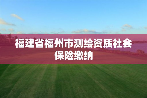 福建省福州市测绘资质社会保险缴纳