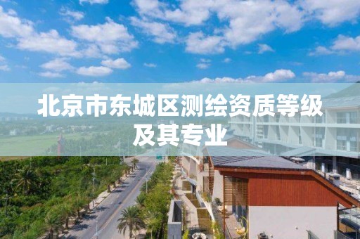 北京市东城区测绘资质等级及其专业