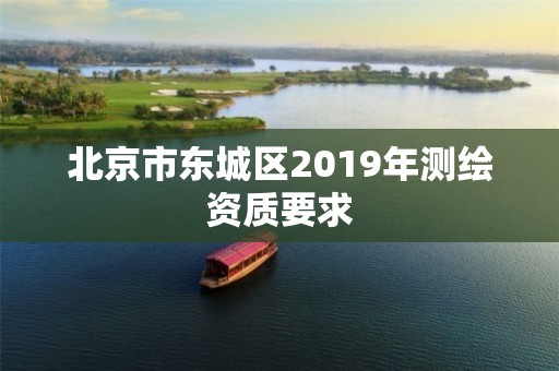 北京市东城区2019年测绘资质要求