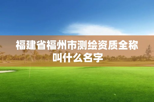 福建省福州市测绘资质全称叫什么名字