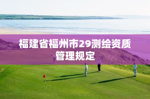 福建省福州市29测绘资质管理规定