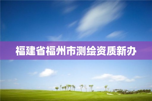 福建省福州市测绘资质新办