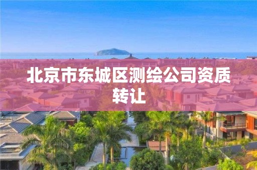 北京市东城区测绘公司资质转让