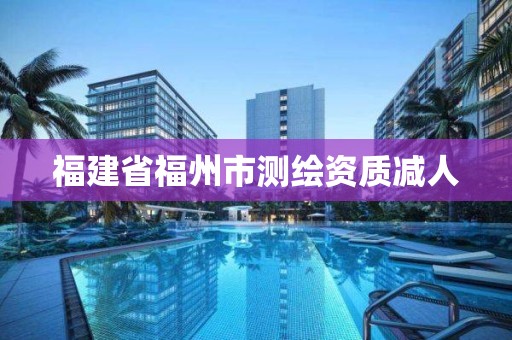 福建省福州市测绘资质减人