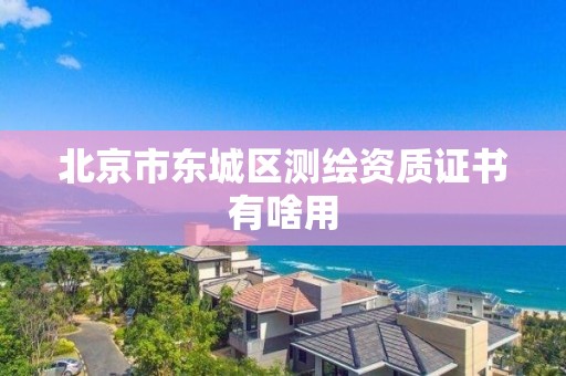 北京市东城区测绘资质证书有啥用