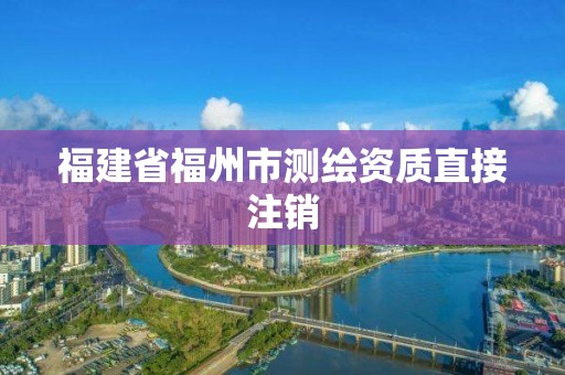 福建省福州市测绘资质直接注销