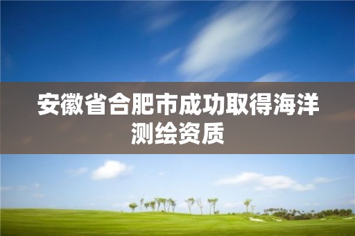 安徽省合肥市成功取得海洋测绘资质