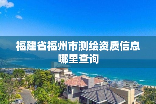 福建省福州市测绘资质信息哪里查询