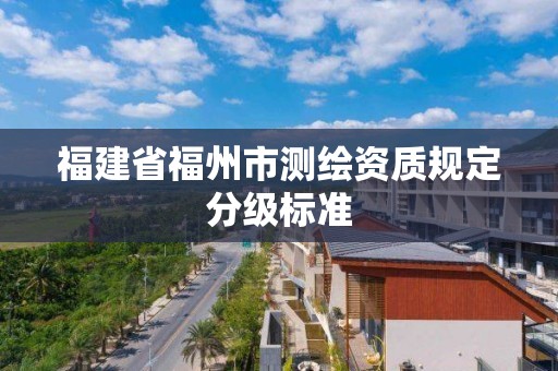 福建省福州市测绘资质规定分级标准