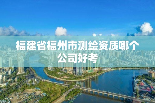 福建省福州市测绘资质哪个公司好考